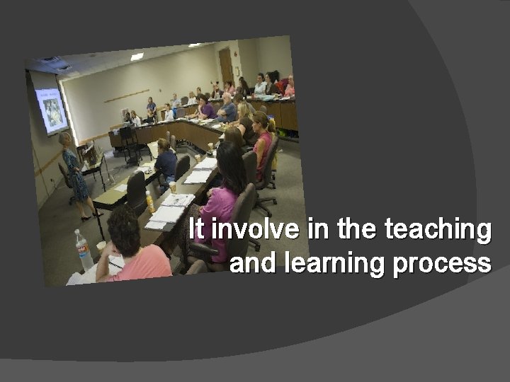 It involve in the teaching and learning process 