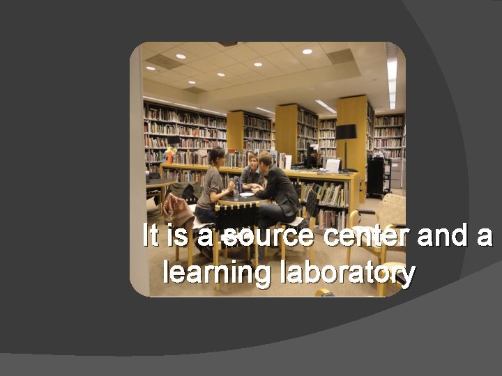 It is a source center and a learning laboratory 