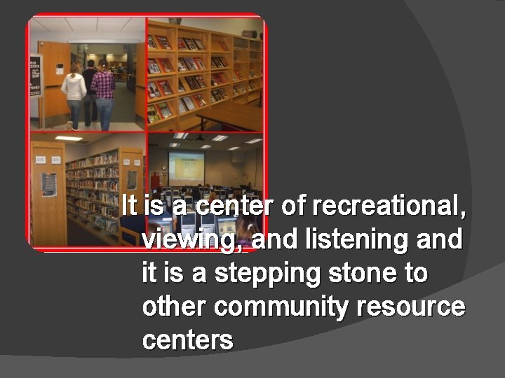 It is a center of recreational, viewing, and listening and it is a stepping