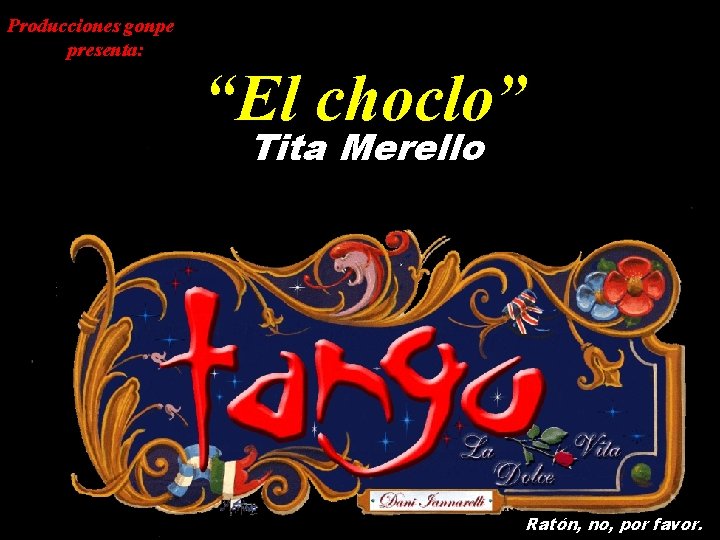 Producciones gonpe presenta: “El choclo” Tita Merello Ratón, no, por favor. 