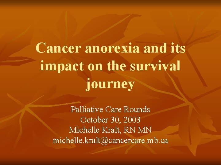 Cancer anorexia and its impact on the survival journey Palliative Care Rounds October 30, Cancer anorexia and its impact on the survival journey Palliative Care Rounds October 30,