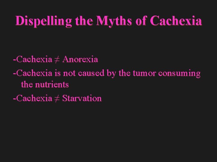 Dispelling the Myths of Cachexia -Cachexia ≠ Anorexia -Cachexia is not caused by the Dispelling the Myths of Cachexia -Cachexia ≠ Anorexia -Cachexia is not caused by the