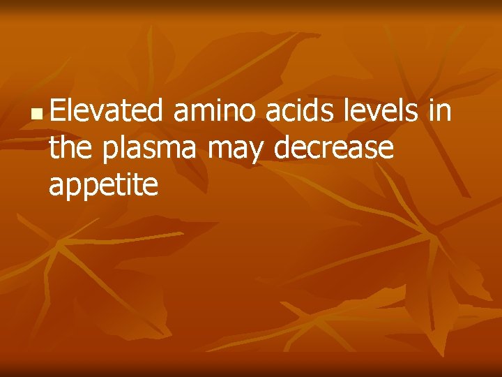 n Elevated amino acids levels in the plasma may decrease appetite n Elevated amino acids levels in the plasma may decrease appetite
