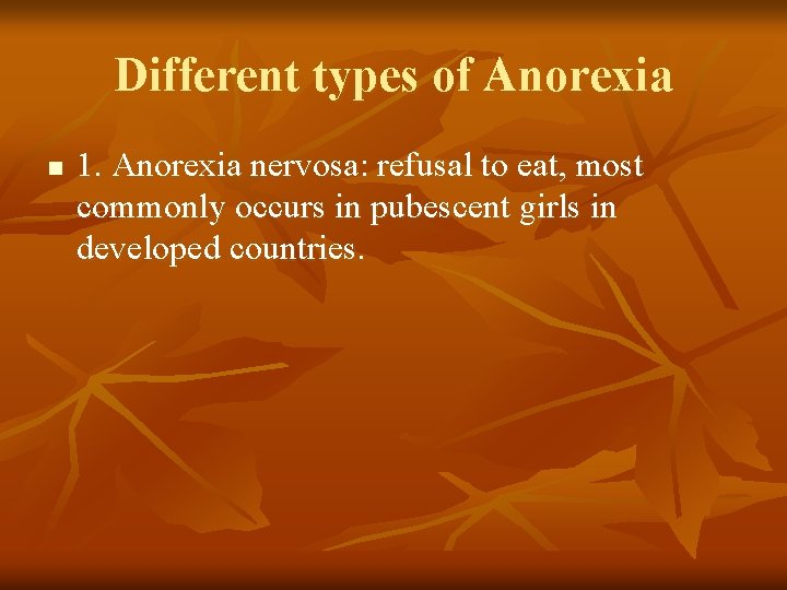 Different types of Anorexia n 1. Anorexia nervosa: refusal to eat, most commonly occurs Different types of Anorexia n 1. Anorexia nervosa: refusal to eat, most commonly occurs