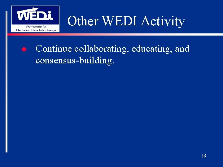 Other WEDI Activity u Continue collaborating, educating, and consensus-building. 16 