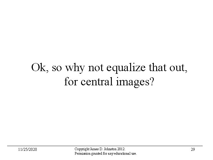 Ok, so why not equalize that out, for central images? 11/25/2020 Copyright James D.