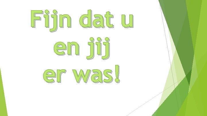 Fijn dat u en jij er was! 