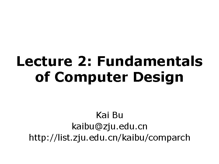 Lecture 2: Fundamentals of Computer Design Kai Bu kaibu@zju. edu. cn http: //list. zju.