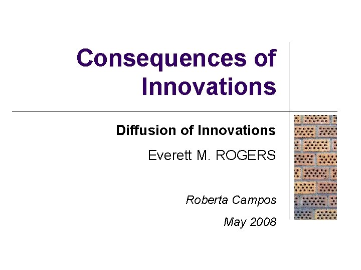 Consequences of Innovations Diffusion of Innovations Everett M. ROGERS Roberta Campos May 2008 