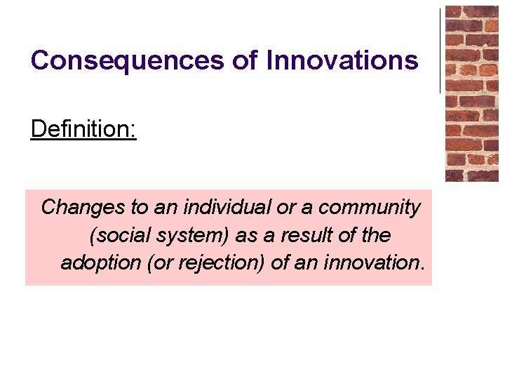 Consequences of Innovations Definition: Changes to an individual or a community (social system) as