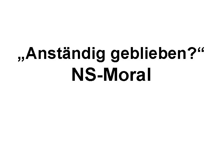 „Anständig geblieben? “ NS-Moral 