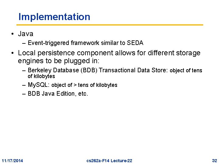 Implementation • Java – Event-triggered framework similar to SEDA • Local persistence component allows