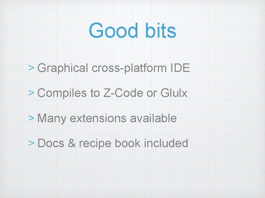 Good bits > Graphical cross-platform IDE > Compiles to Z-Code or Glulx > Many