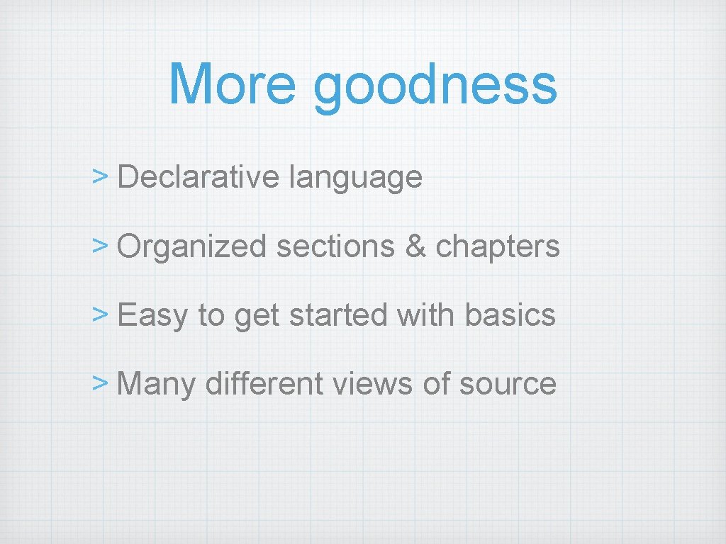 More goodness > Declarative language > Organized sections & chapters > Easy to get