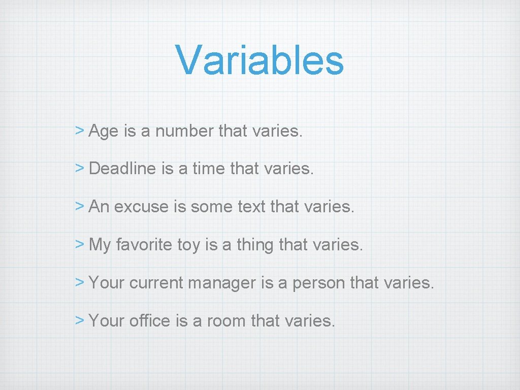 Variables > Age is a number that varies. > Deadline is a time that