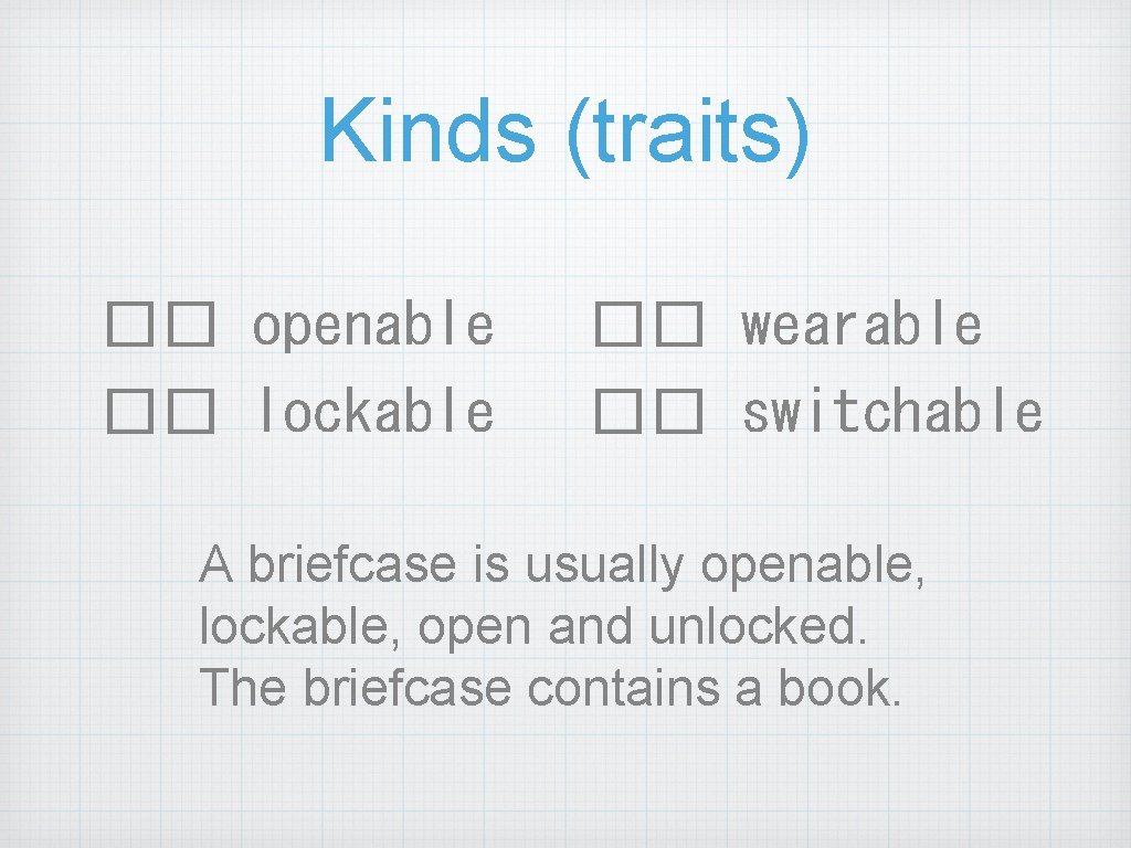 Kinds (traits) �� openable �� lockable �� wearable �� switchable A briefcase is usually