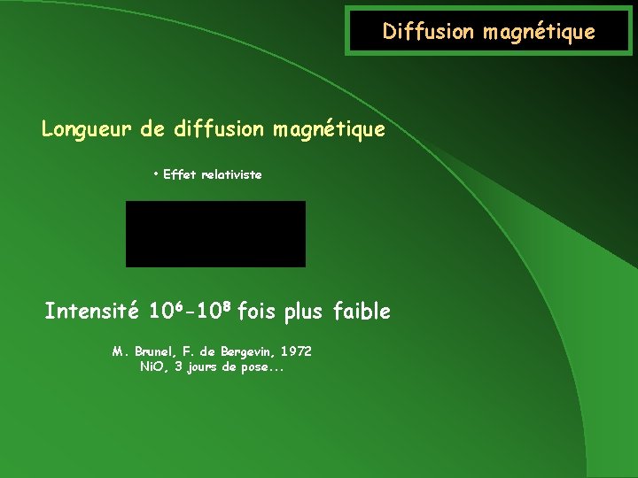 Diffusion magnétique Longueur de diffusion magnétique • Effet relativiste Intensité 106 -108 fois plus