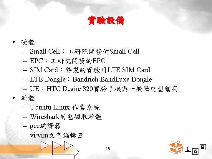 實驗設備 • 硬體 – Small Cell： 研院開發的Small Cell – EPC： 研院開發的EPC – SIM Card：特製的實驗用LTE