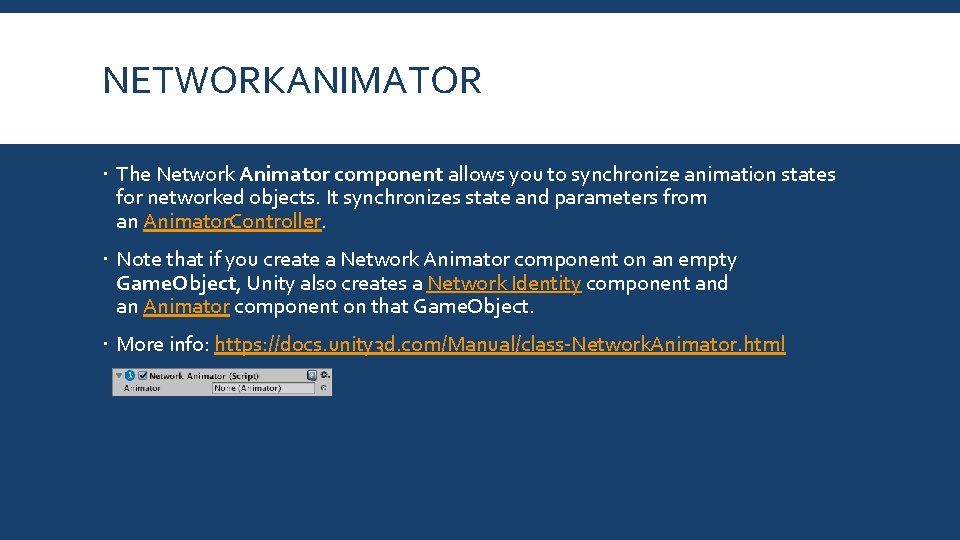 NETWORKANIMATOR The Network Animator component allows you to synchronize animation states for networked objects. NETWORKANIMATOR The Network Animator component allows you to synchronize animation states for networked objects.