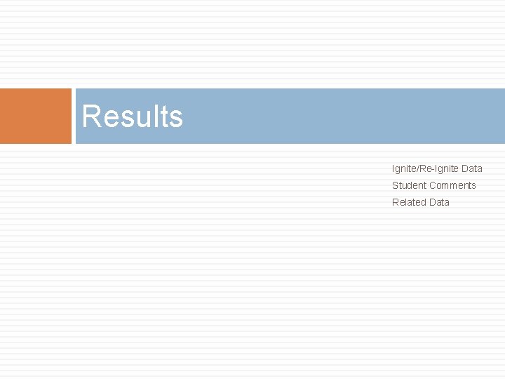 Results Ignite/Re-Ignite Data Student Comments Related Data 