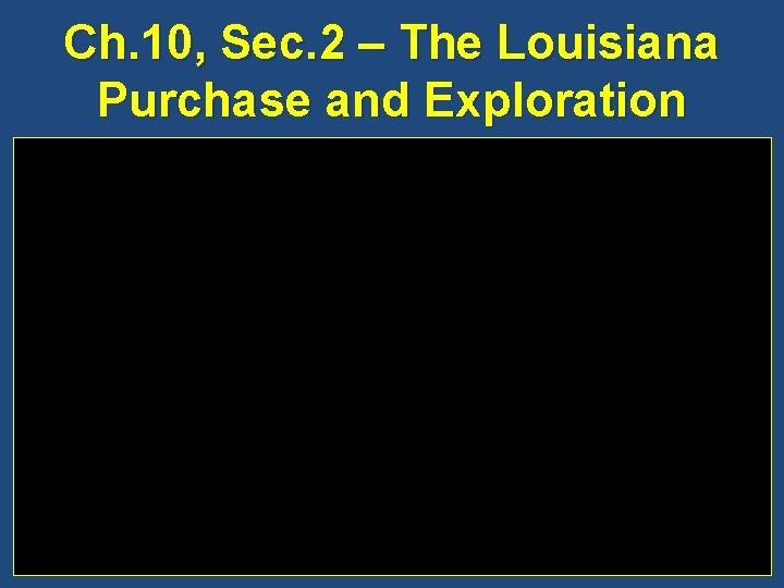 Ch. 10, Sec. 2 – The Louisiana Purchase and Exploration 