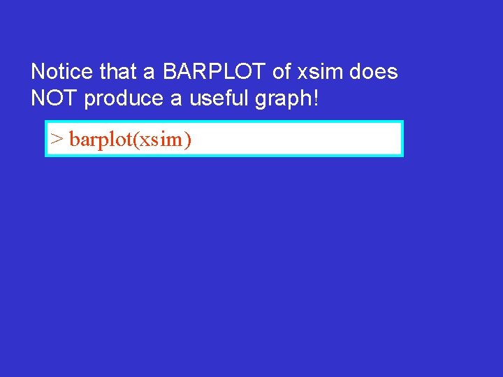 Notice that a BARPLOT of xsim does NOT produce a useful graph! > barplot(xsim)