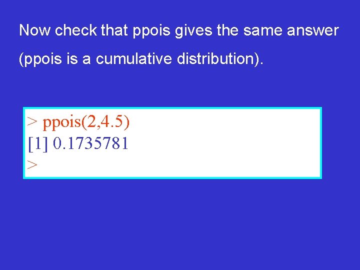 Now check that ppois gives the same answer (ppois is a cumulative distribution). >