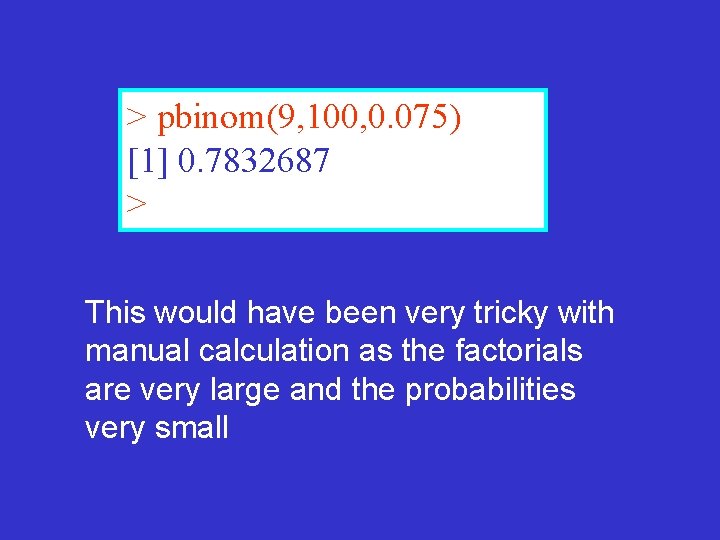 > pbinom(9, 100, 0. 075) [1] 0. 7832687 > This would have been very