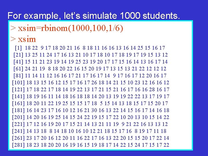 For example, let’s simulate 1000 students. > xsim=rbinom(1000, 1/6) > xsim [1] 18 22