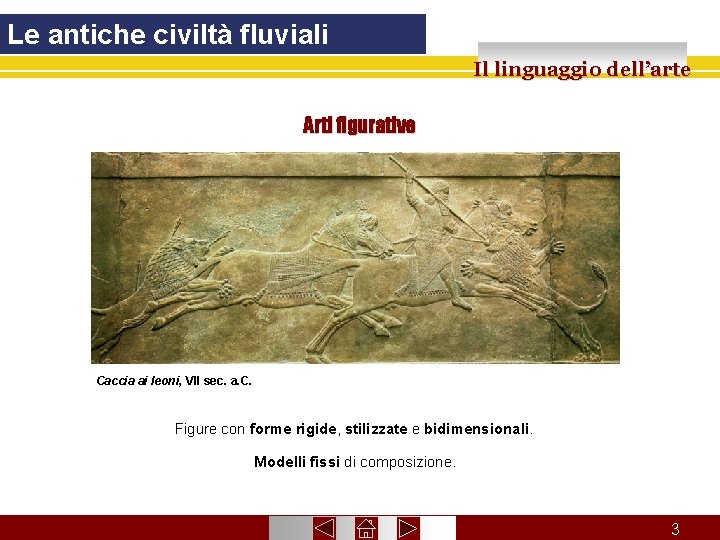 Le antiche civiltà fluviali Il linguaggio dell’arte Arti figurative Caccia ai leoni, VII sec.