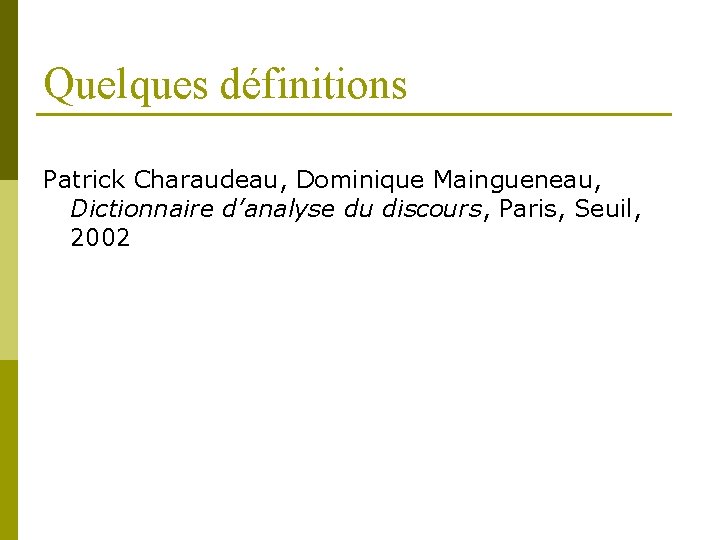 Quelques définitions Patrick Charaudeau, Dominique Maingueneau, Dictionnaire d’analyse du discours, Paris, Seuil, 2002 