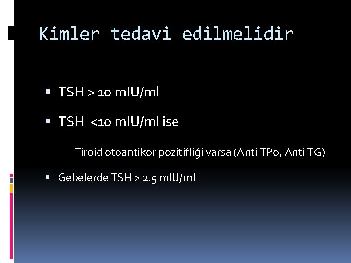 Kimler tedavi edilmelidir TSH > 10 m. IU/ml TSH <10 m. IU/ml ise Tiroid