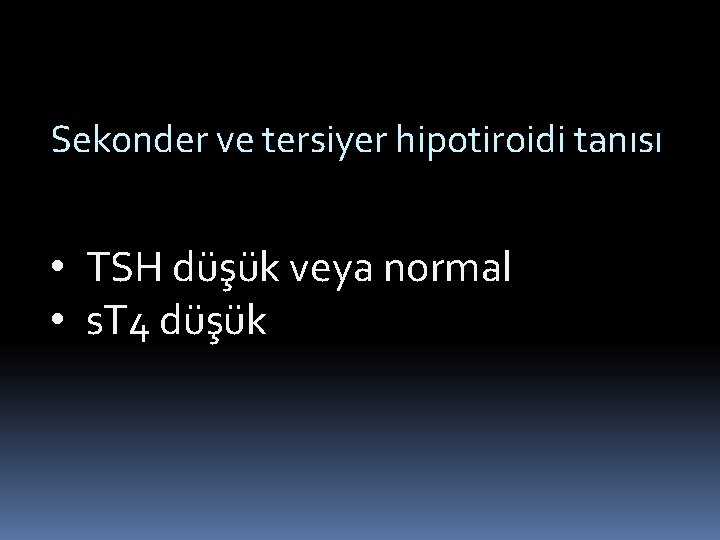 Sekonder ve tersiyer hipotiroidi tanısı • TSH düşük veya normal • s. T 4