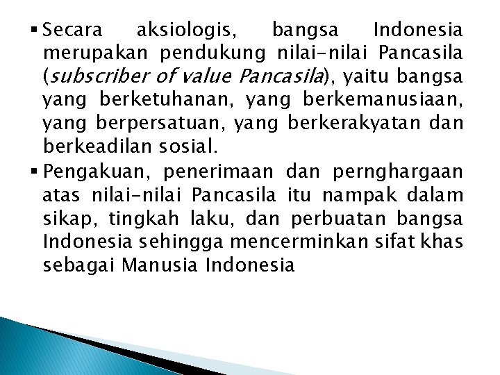 § Secara aksiologis, bangsa Indonesia merupakan pendukung nilai-nilai Pancasila (subscriber of value Pancasila), yaitu