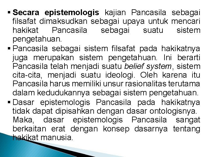 § Secara epistemologis kajian Pancasila sebagai filsafat dimaksudkan sebagai upaya untuk mencari hakikat Pancasila