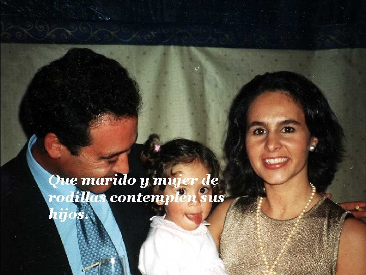 Que marido y mujer de rodillas contemplen sus hijos. 