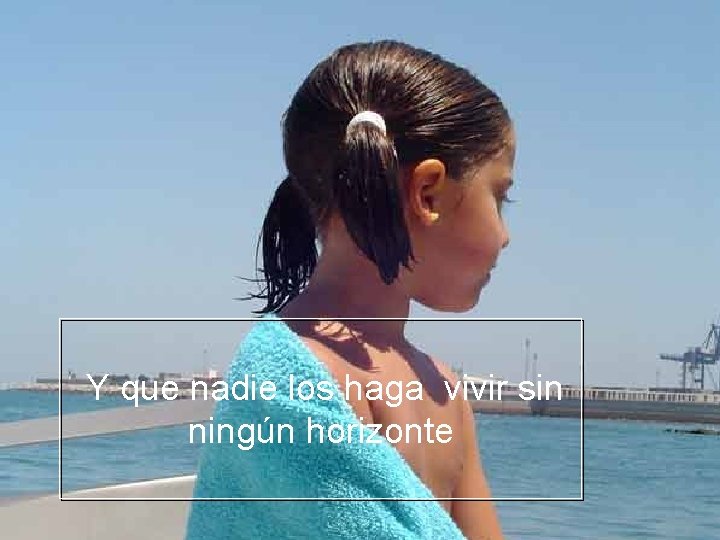 Y que nadie los haga vivir sin ningún horizonte 