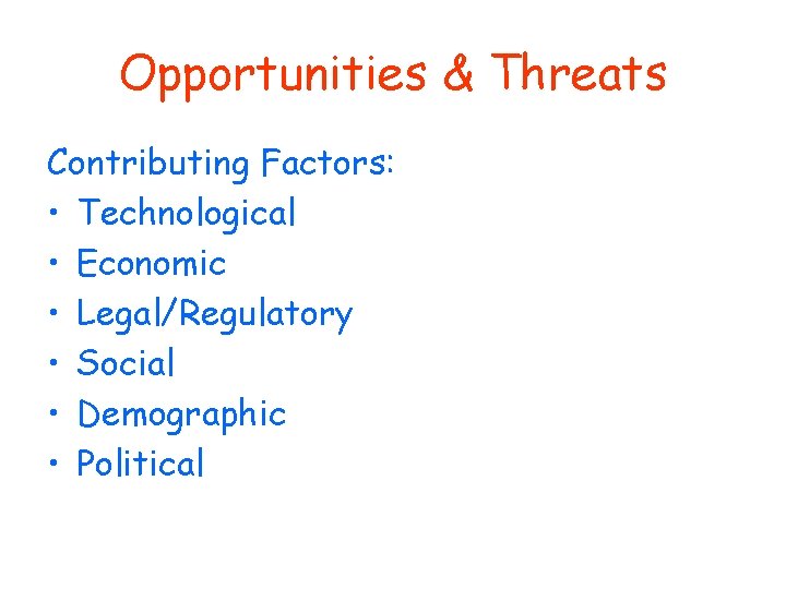 Opportunities & Threats Contributing Factors: • Technological • Economic • Legal/Regulatory • Social •