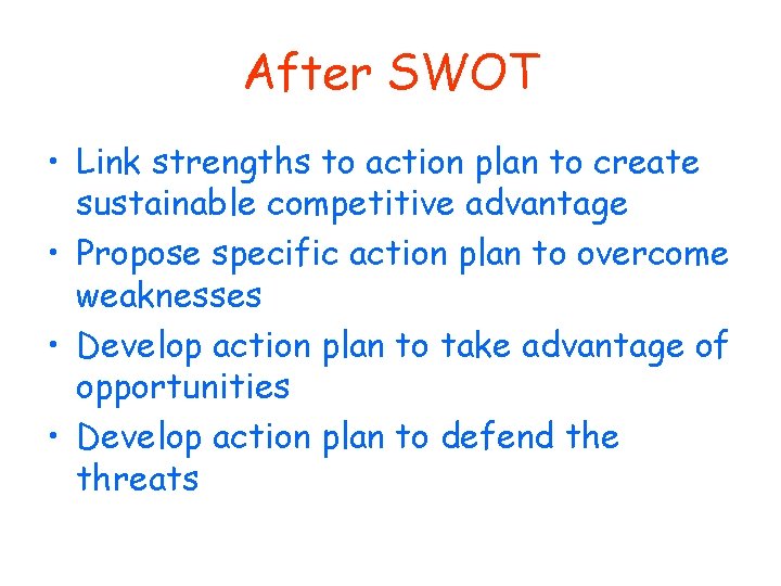After SWOT • Link strengths to action plan to create sustainable competitive advantage •