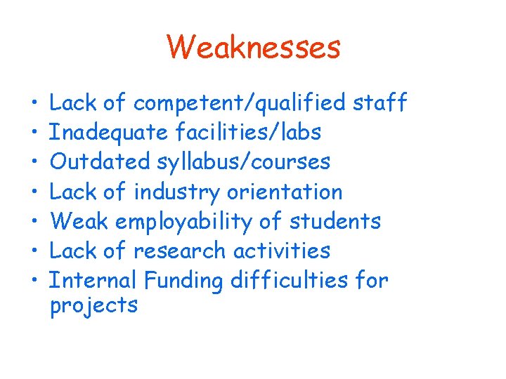 Weaknesses • • Lack of competent/qualified staff Inadequate facilities/labs Outdated syllabus/courses Lack of industry