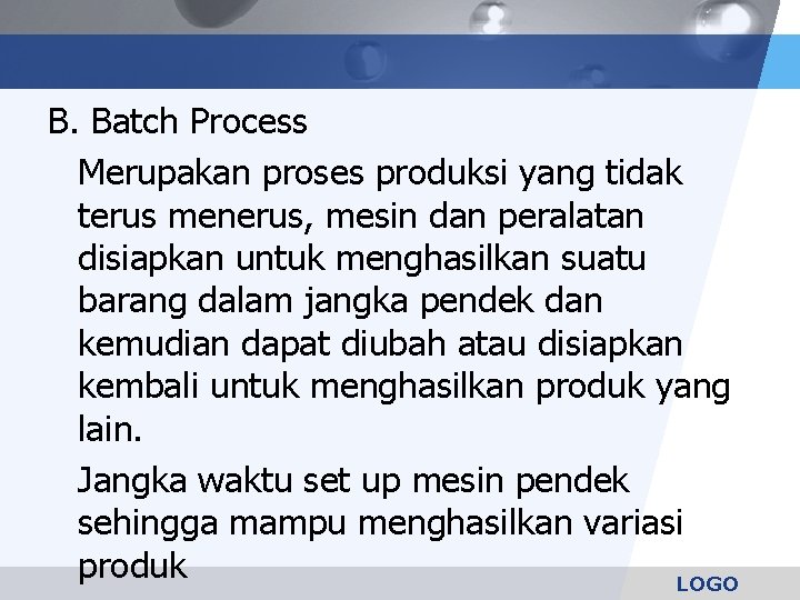 B. Batch Process Merupakan proses produksi yang tidak terus menerus, mesin dan peralatan disiapkan