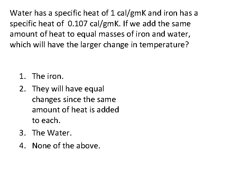 Water has a specific heat of 1 cal/gm. K and iron has a specific