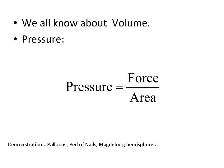  • We all know about Volume. • Pressure: Demonstrations: Balloons, Bed of Nails,