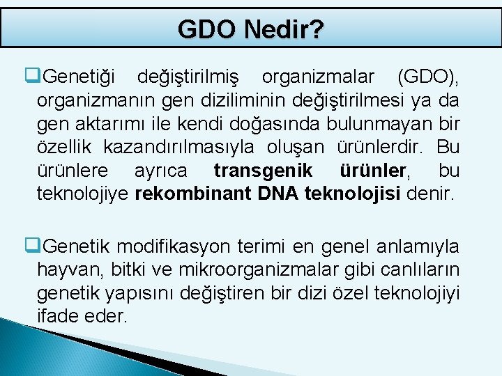 GDO Nedir? q. Genetiği değiştirilmiş organizmalar (GDO), organizmanın gen diziliminin değiştirilmesi ya da gen