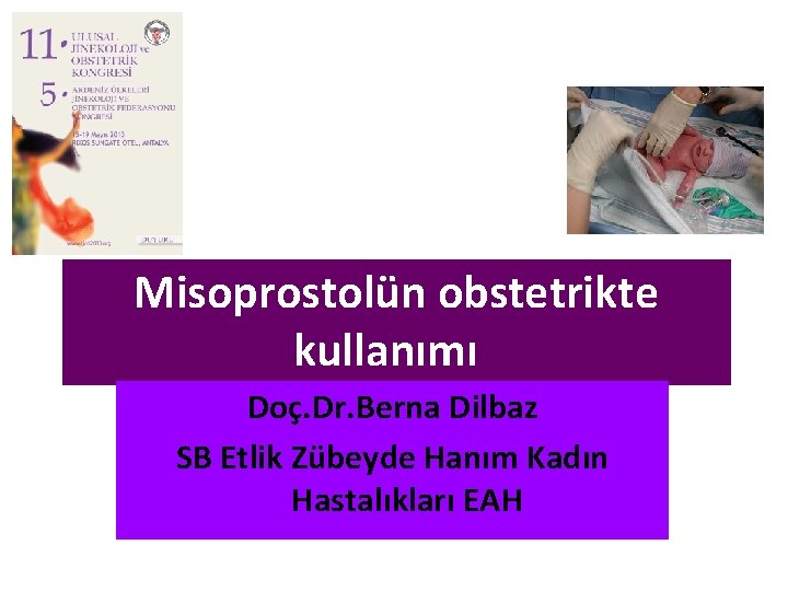 Misoprostolün obstetrikte kullanımı Doç. Dr. Berna Dilbaz SB Etlik Zübeyde Hanım Kadın Hastalıkları EAH