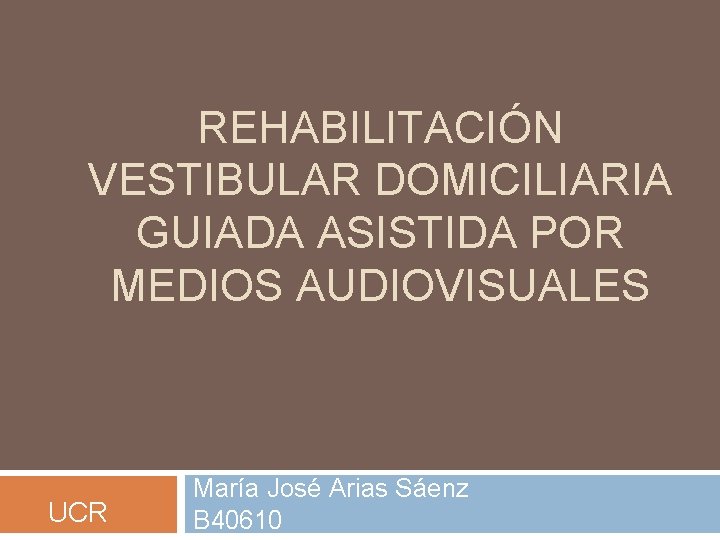 REHABILITACIÓN VESTIBULAR DOMICILIARIA GUIADA ASISTIDA POR MEDIOS AUDIOVISUALES UCR María José Arias Sáenz B