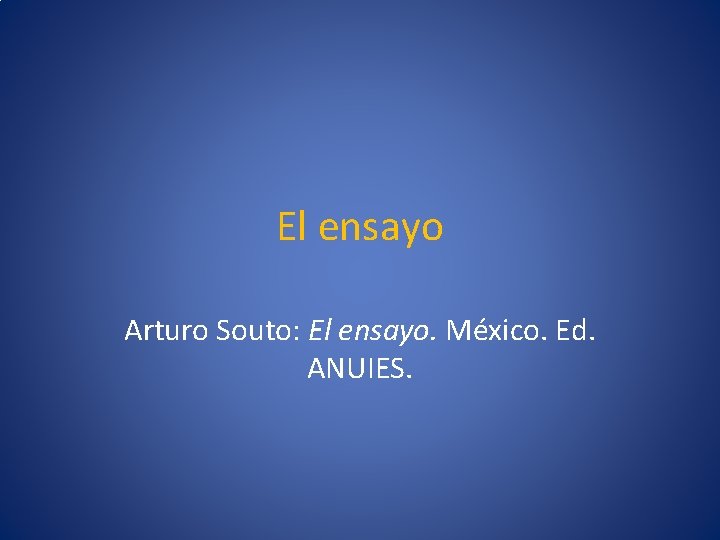 El ensayo Arturo Souto: El ensayo. México. Ed. ANUIES. 