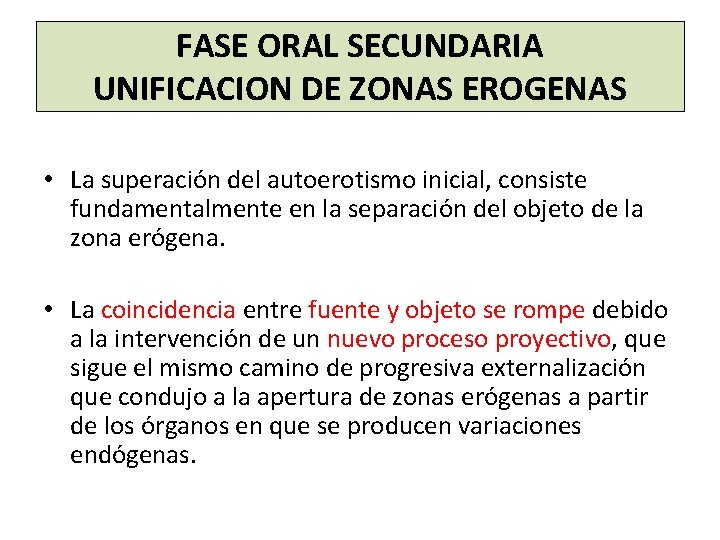 FASE ORAL SECUNDARIA UNIFICACION DE ZONAS EROGENAS • La superación del autoerotismo inicial, consiste