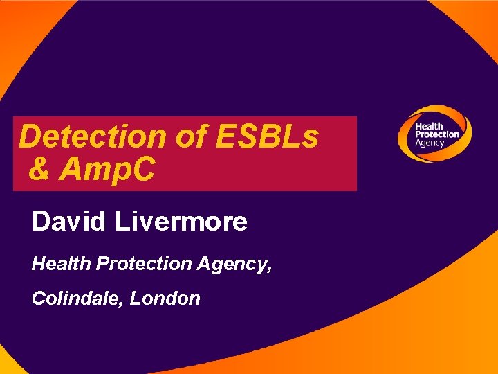 Detection of ESBLs & Amp. C David Livermore Health Protection Agency, Colindale, London 