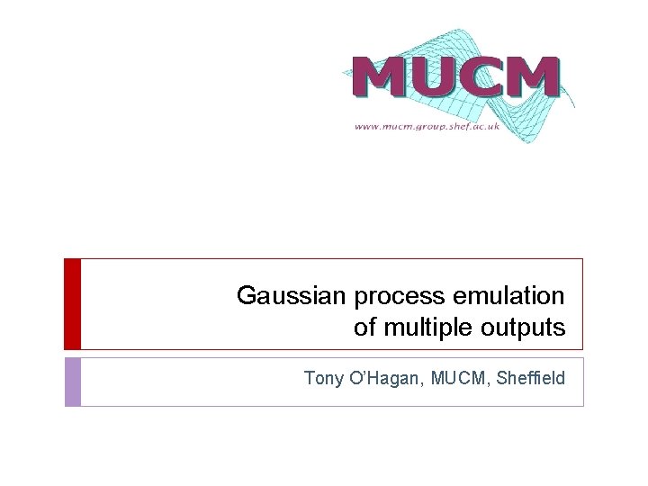 Gaussian process emulation of multiple outputs Tony O’Hagan, MUCM, Sheffield 
